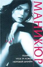 Маникюр: Педикюр. Уход за кожей. Ногтевой дизайн