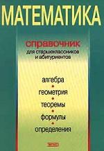 Математика. Справочник для старшеклассников и абитуриентов