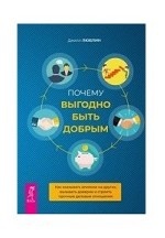 Почему выгодно быть добрым. Как оказывать влияние на других, вызывать доверие и строить прочные деловые отношения