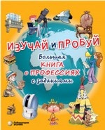Изучай и пробуй. Большая книга о профессиях с заданиями