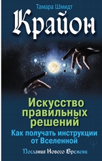 Крайон. Искусство правильных решений. Как получать инструкции от Вселенной