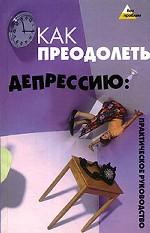Как преодолеть депрессию. Практическое руководство