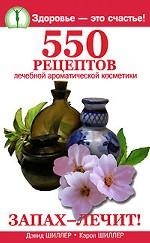 Запах- лечит! 550 рецептов лечебной ароматической косметики