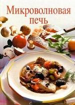 Микроволновая печь. 125 рецептов вкусных блюд с эксклюзивными фотографиями