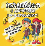 Обращайся с деньгами по-взрослому!:мой первый