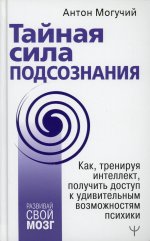 Тайная сила подсознания. Как, тренируя интеллект, получить доступ к удивительным возможностям психики