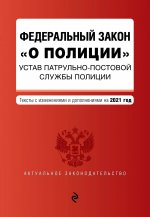 Федеральный закон "О полиции". Устав патрульно-постовой службы полиции. Тексты с посл. изм. и доп. на 2021 год