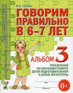 Оксана Гомзяк: Говорим правильно в 6-7 л. Альбом 3 упражнений по обучению грамоте детей подготовительной логогруппы
