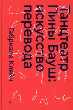 Габриэле Кляйн: Танцтеатр Пины Бауш. Искусство перевода
