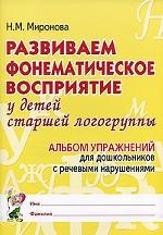 Развиваем фонематическое восприятие у детей старшей логогруппы. Альбом упражнений для дошкольников с речевыми нарушениями
