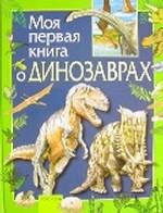 Моя первая книга о динозаврах. Научно-популярное издание для детей