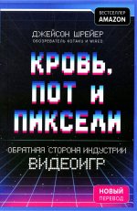 Кровь, пот и пиксели. Обратная сторона индустрии видеоигр. 2-е издание