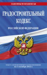 Градостроительный кодекс Российской Федерации: текст с посл. изм. и доп. на 1 октября 2022 / ГРК РФ