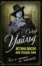Оскар Уайльд: Истина масок, или Упадок лжи. Эссе и статьи по эстетике