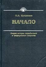 Начало. Очерки истории первобытного и традиционного искусства