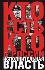 Кто есть кто в России. Исполнительная власть
