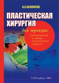 Пластическая хирургия без прикрас. Размышления и советы пластического хирурга