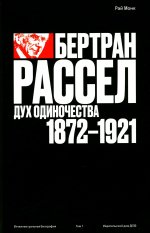 Бертран Рассел. Том 1: Дух одиночества. 1872–1921. Т.1
