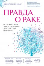 Правда о раке. Все, что нужно знать о причинах, диагностике и лечении