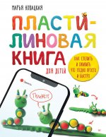 Пластилиновая книга для детей: как слепить и оживить что угодно просто и быстро. Пошаговые инструкции, анимация, веселые персонажи своими руками
