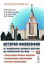 История философии: От философии Древнего Востока до философии XXI века: Философия Нового времени. Современная философия. Русская философия