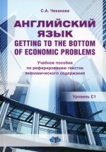 Английский язык. Getting to the bottom of economic problems : учебное пособие по реферированию текстов экономического содержания : уровень С1