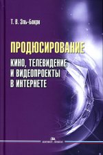 Продюсирование. Кино, телевидение и видеопроекты в Интернете:Учеб. пособие,2-е изд., испр. и доп