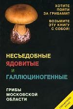 Несъедобные ядовитые и галлюциногенные грибы Московской области. Справочник-атлас