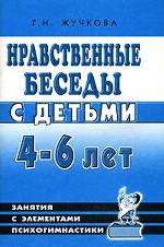 Нравственные беседы с детьми 4-6 лет: Занятия с элементами психогимнастики : Практическое пособие для психологов, воспитателей, педагогов
