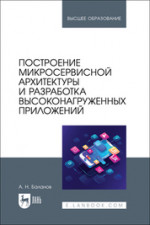 Построение микросервисной архитектуры и разработка высоконагруженных приложений. Учебное пособие для вузов