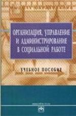 Организация, управление и администрирование в социальной работе. Учебное пособие