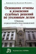 Основания отмены и изменения судебных решений по уголовным делам. Сборник определений и постановлений
