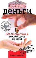Как делать деньги. Революционная технология продаж