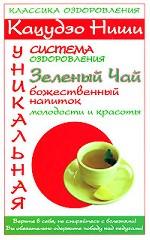Кацудзо Ниши. Уникальная система оздоровления. Зеленый чай - божественный напиток молодости и красоты