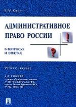Административное право России в вопросах и ответах. Учебное пособие. 2-е издание, переработанное и дополненное