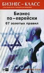 Бизнес по-еврейски. 67 золотых правил