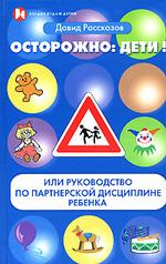 Осторожно, дети! Или руководство по партнерской дисциплине ребенка