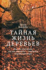 ТАЙНАЯ ЖИЗНЬ ДЕРЕВЬЕВ. Что они чувствуют, как они общаются — открытие сокровенного мира. Изд. 8