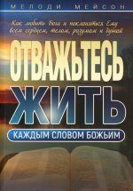 Отважьтесь жить каждым словом Божьим. Как любить Бога и поклоняться Ему всем сердцем, телом, разумом и душой