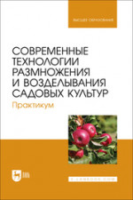 Современные технологии размножения и возделывания садовых культур. Практикум. Учебное пособие для вузов