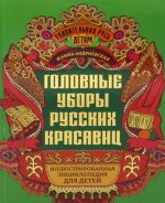 Головные уборы русских красавиц: иллюстрированная энциклопедия для детей