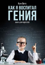 Как я воспитал гения: Книга для родителей