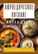 Аюрведическое питание. КАПХА-ДОША. Здоровье, устойчивость и сила. 365 рецептов вкусных и полезных блюд