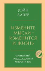 Измените мысли - изменится и жизнь. Осознанный подход к древней мудрости ДАО