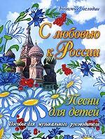 С любовью к России. Песни для детей. Пособие для музыкального руководителя