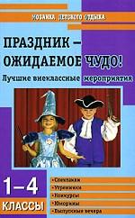 Праздник - ожидаемое чудо! Внеклассные мероприятия. 1-4 классы