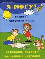 Я могу! Тренинг моторики руки. Раскраска, прописи, волшебные картинки