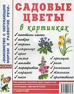 Садовые цветы в картинках. Наглядное пособие для педагогов, логопедов, воспитателей и родителей