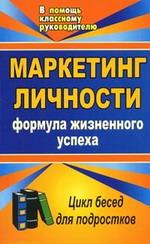 Маркетинг личности. Формула жизненного успеха. Цикл бесед для подростков