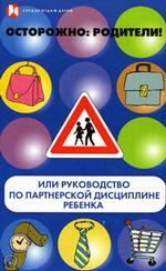 Осторожно, родители! Или руководство по партнерской дисциплине ребенка